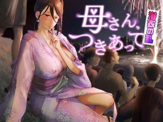 母さん、つきあって〜浴衣の乱〜【カラシナ円❤巨乳】レビュー5.00