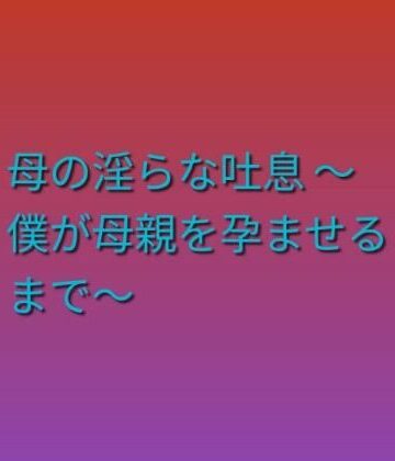 母の淫らな吐息 〜僕が母親を孕ませるまで〜【らぶらぶ❤熟女】レビュー