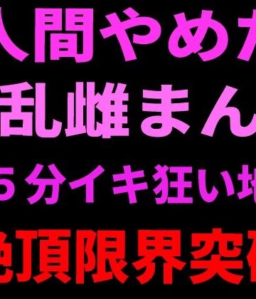 人間やめた淫乱雌まんこ 15分イキ狂い地獄 絶頂限界突破【絶頂ひとりオナ子❤アナル】レビュー