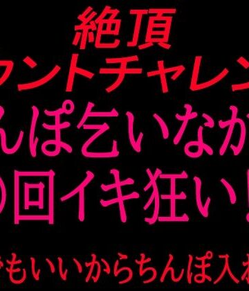 絶頂カウントチャレンジ！ちんぽ乞いながら○回イキ狂い〜誰でもいいからちんぽ入れて〜【絶頂ひとりオナ子❤オナニー】レビュー