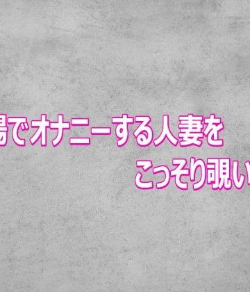風呂場でオナニーする人妻をこっそり覗いてみた【ガールズコレクション❤デモ・体験版あり】レビュー