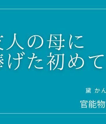友人の母に捧げた初めて【官能物語❤クンニ】レビュー