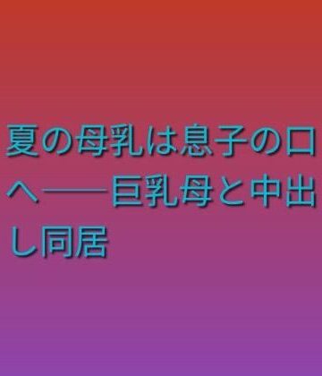 夏の母乳は息子の口へ――巨乳母と中出し同居【らぶらぶ❤ノベル】レビュー