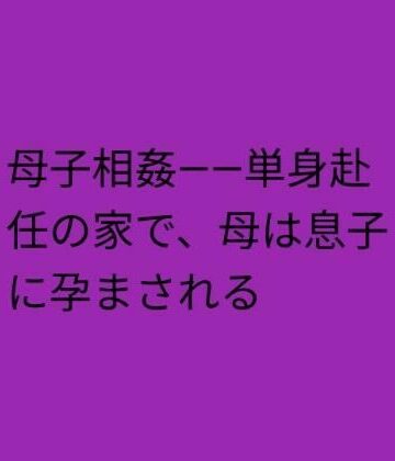 母子相姦――単身赴任の家で、母は息子に孕まされる【らぶらぶ❤熟女】レビュー