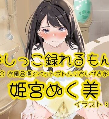 【おしっこ実演】Pee.180姫宮ぬく美のおしっこ録れるもん。〜お風呂場でペットボトルにおしがまおしっこ編〜【おしっこラボ❤放尿・お漏らし】レビュー