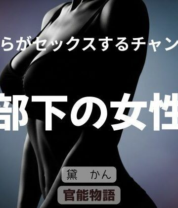 僕らがセックスするチャンス 〜部下の女性〜【官能物語❤ノベル】レビュー