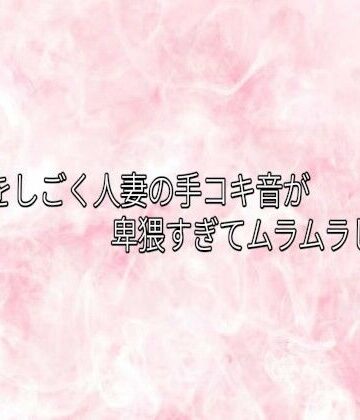 チンポをしごく人妻の手コキ音が卑猥すぎてムラムラしてくる【エッチなASMR❤デモ・体験版あり】レビュー